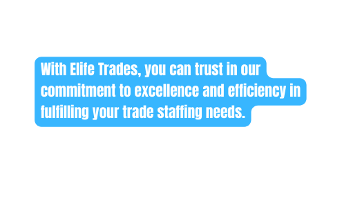 With Elife Trades you can trust in our commitment to excellence and efficiency in fulfilling your trade staffing needs